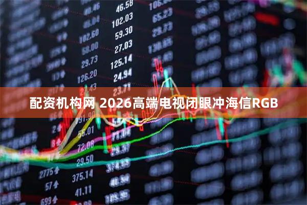 配资机构网 2026高端电视闭眼冲海信RGB