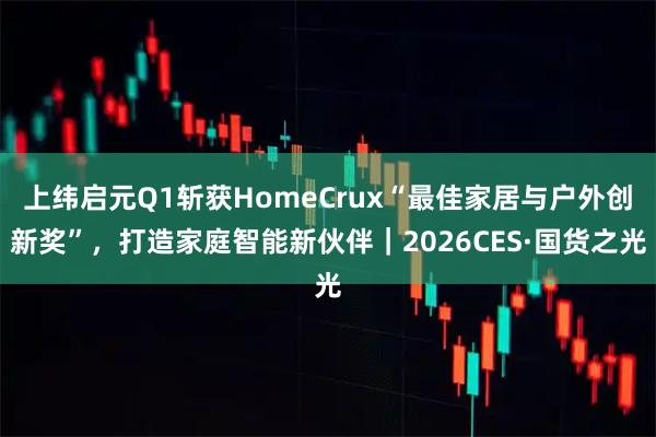 上纬启元Q1斩获HomeCrux“最佳家居与户外创新奖”，打造家庭智能新伙伴｜2026CES·国货之光