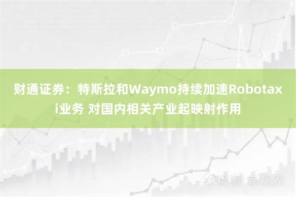 财通证券：特斯拉和Waymo持续加速Robotaxi业务 对国内相关产业起映射作用