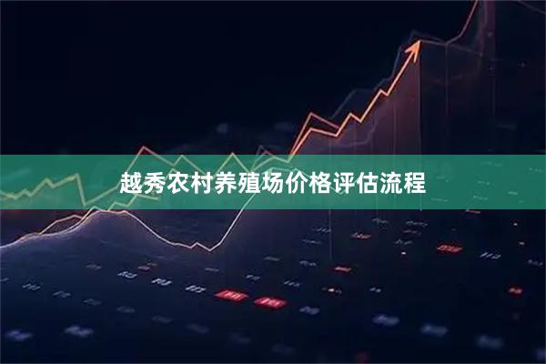 越秀农村养殖场价格评估流程