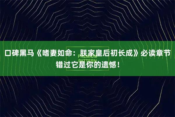 口碑黑马《嗜妻如命：朕家皇后初长成》必读章节错过它是你的遗憾！