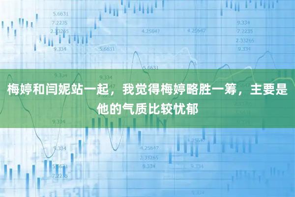 梅婷和闫妮站一起,我觉得梅婷略胜一筹,主要是他的气质比较忧郁