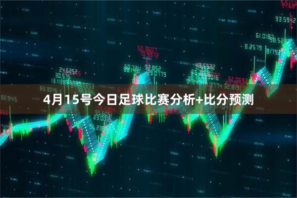 4月15号今日足球比赛分析+比分预测