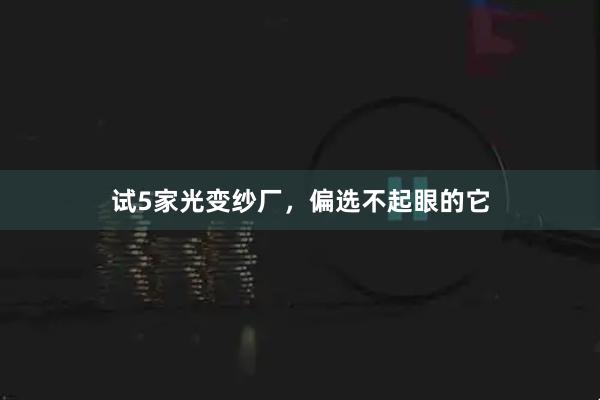 试5家光变纱厂，偏选不起眼的它