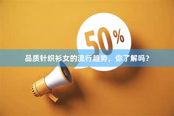 品质针织衫女的流行趋势，你了解吗？