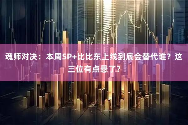魂师对决：本周SP+比比东上线到底会替代谁？这三位有点悬了？