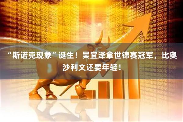 “斯诺克现象”诞生！吴宜泽拿世锦赛冠军，比奥沙利文还要年轻！