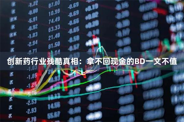 创新药行业残酷真相：拿不回现金的BD一文不值