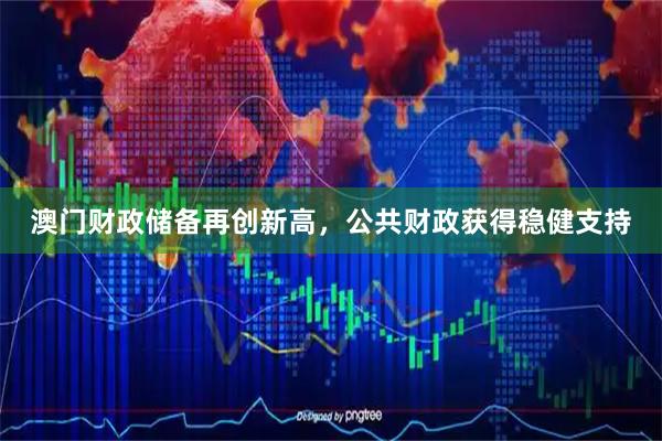 澳门财政储备再创新高，公共财政获得稳健支持
